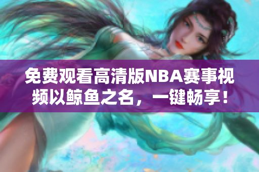 免费观看高清版NBA赛事视频以鲸鱼之名，一键畅享！