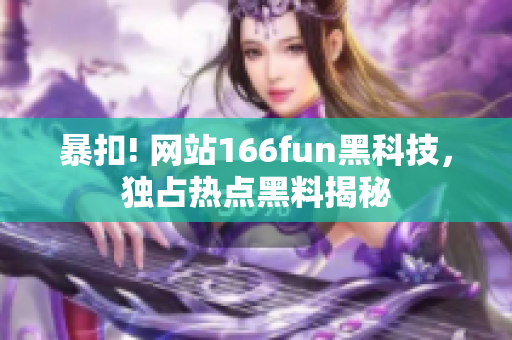 暴扣! 网站166fun黑科技，独占热点黑料揭秘