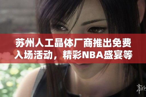 苏州人工晶体厂商推出免费入场活动，精彩NBA盛宴等您来体验