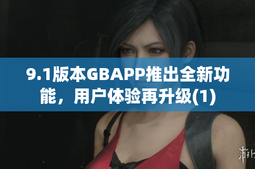 9.1版本GBAPP推出全新功能，用户体验再升级(1)