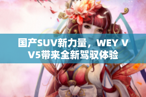 国产SUV新力量，WEY VV5带来全新驾驭体验