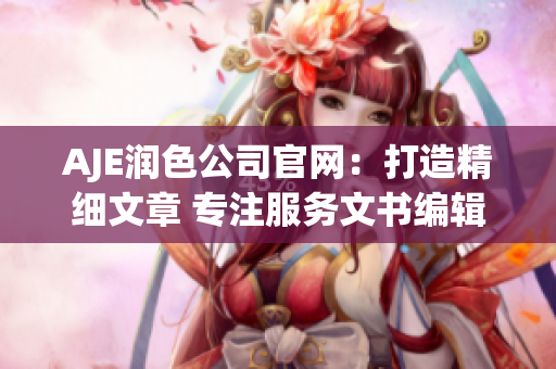 AJE润色公司官网：打造精细文章 专注服务文书编辑