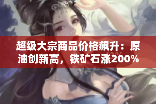 超级大宗商品价格飙升：原油创新高，铁矿石涨200%