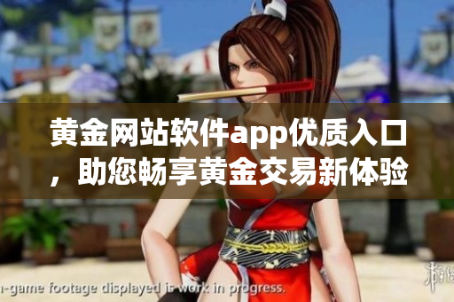 黄金网站软件app优质入口，助您畅享黄金交易新体验