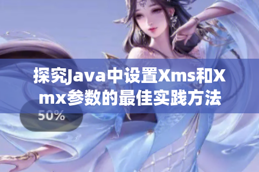 探究Java中设置Xms和Xmx参数的最佳实践方法