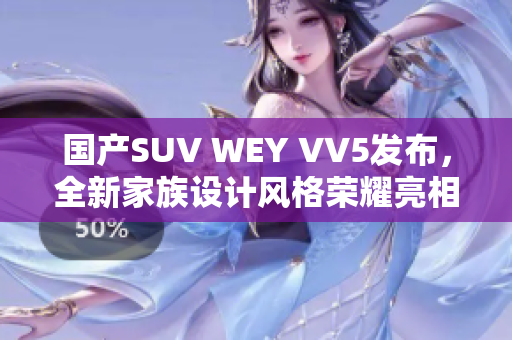 国产SUV WEY VV5发布，全新家族设计风格荣耀亮相