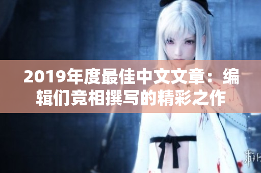 2019年度最佳中文文章：编辑们竞相撰写的精彩之作