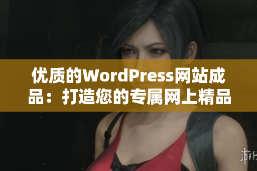 优质的WordPress网站成品：打造您的专属网上精品店