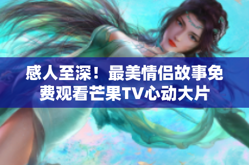 感人至深！最美情侣故事免费观看芒果TV心动大片