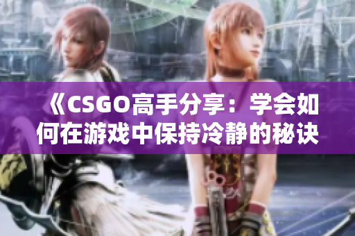 《CSGO高手分享：学会如何在游戏中保持冷静的秘诀》