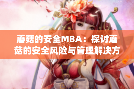 蘑菇的安全MBA：探讨蘑菇的安全风险与管理解决方案(1)