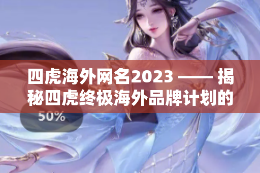 四虎海外网名2023 —— 揭秘四虎终极海外品牌计划的新动态！