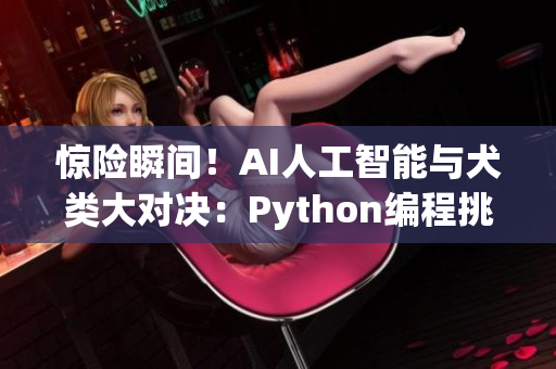 惊险瞬间！AI人工智能与犬类大对决：Python编程挑战赛