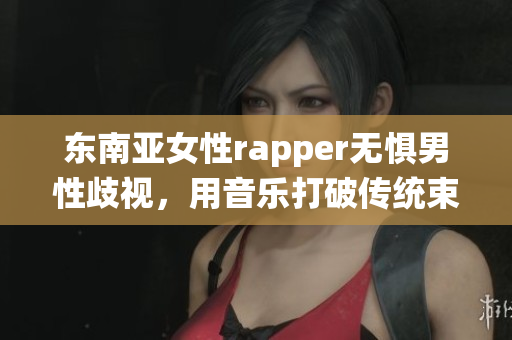 东南亚女性rapper无惧男性歧视，用音乐打破传统束缚