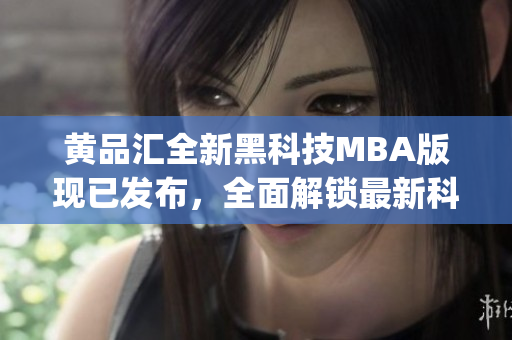 黄品汇全新黑科技MBA版现已发布，全面解锁最新科技应用(1)