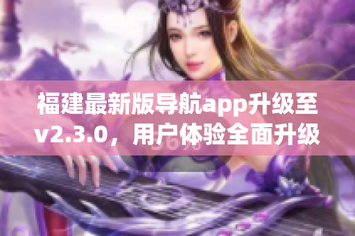 福建最新版导航app升级至v2.3.0，用户体验全面升级(1)