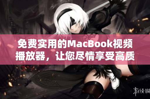 免费实用的MacBook视频播放器，让您尽情享受高质量视觉体验