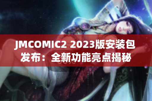 JMCOMIC2 2023版安装包发布：全新功能亮点揭秘