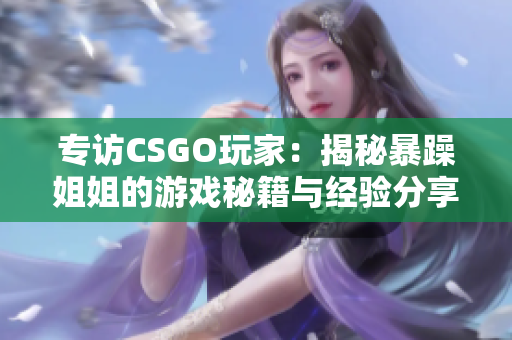 专访CSGO玩家：揭秘暴躁姐姐的游戏秘籍与经验分享