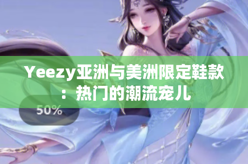 Yeezy亚洲与美洲限定鞋款：热门的潮流宠儿