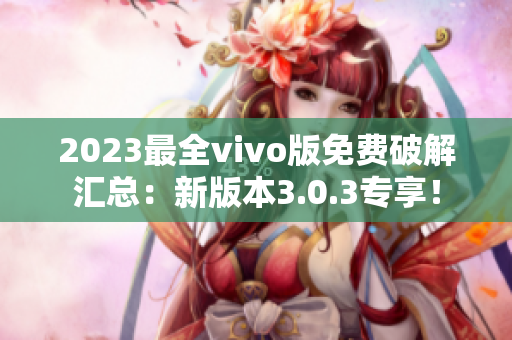 2023最全vivo版免费破解汇总：新版本3.0.3专享！