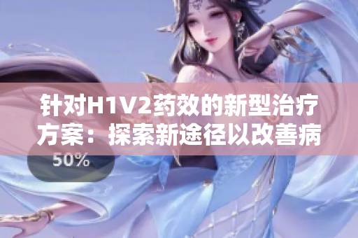 针对H1V2药效的新型治疗方案：探索新途径以改善病人症状