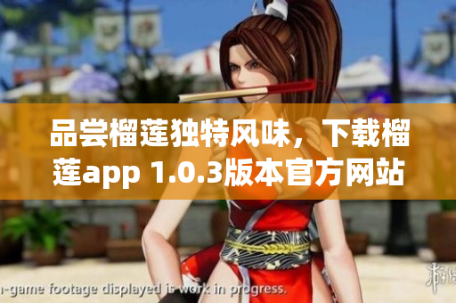 品尝榴莲独特风味，下载榴莲app 1.0.3版本官方网站