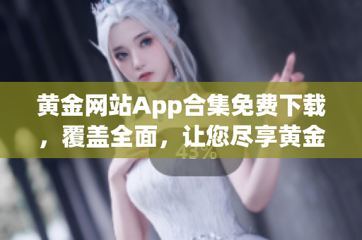 黄金网站App合集免费下载，覆盖全面，让您尽享黄金投资乐趣