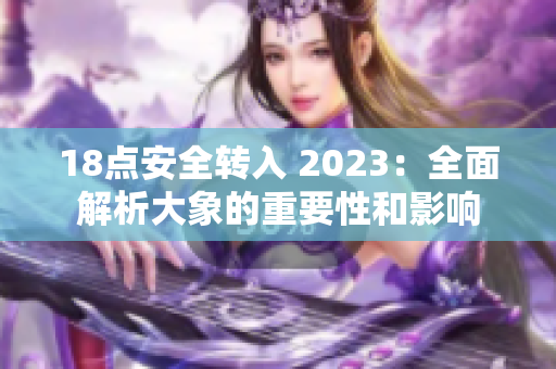 18点安全转入 2023：全面解析大象的重要性和影响