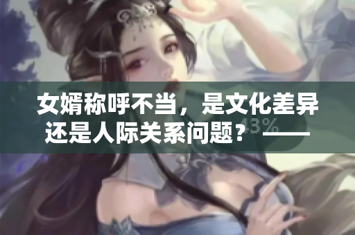 女婿称呼不当，是文化差异还是人际关系问题？ —— 一个调查分析