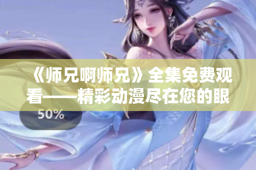 《师兄啊师兄》全集免费观看——精彩动漫尽在您的眼前