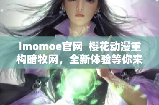 imomoe官网  樱花动漫重构暗牧网，全新体验等你来体验!