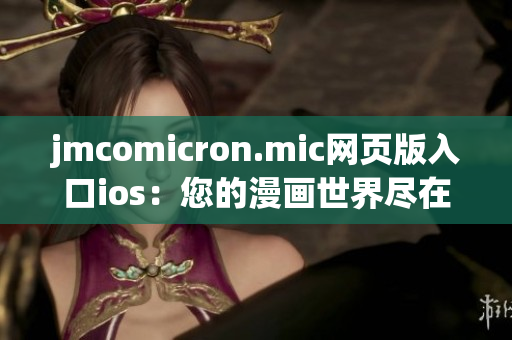 jmcomicron.mic网页版入口ios：您的漫画世界尽在掌握(1)