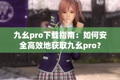 九幺pro下载指南：如何安全高效地获取九幺pro？