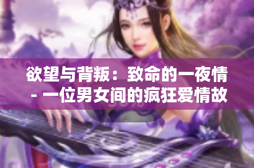 欲望与背叛：致命的一夜情 - 一位男女间的疯狂爱情故事