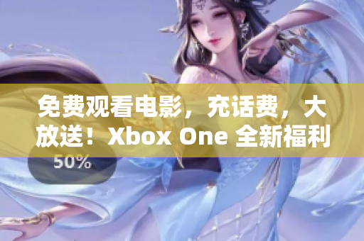 免费观看电影，充话费，大放送！Xbox One 全新福利直播