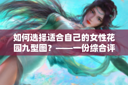 如何选择适合自己的女性花园九型图？——一份综合评测