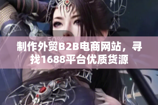 制作外贸B2B电商网站，寻找1688平台优质货源