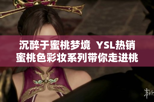 沉醉于蜜桃梦境  YSL热销蜜桃色彩妆系列带你走进桃花源