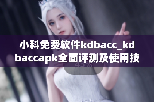 小科免费软件kdbacc_kdbaccapk全面评测及使用技巧分享(1)