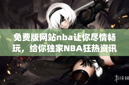 免费版网站nba让你尽情畅玩，给你独家NBA狂热资讯(1)