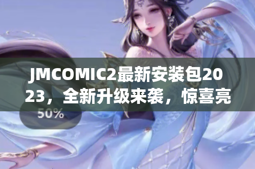 JMCOMIC2最新安装包2023，全新升级来袭，惊喜亮点大揭秘