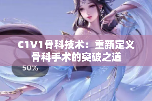 C1V1骨科技术：重新定义骨科手术的突破之道