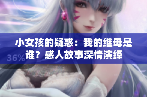 小女孩的疑惑：我的继母是谁？感人故事深情演绎