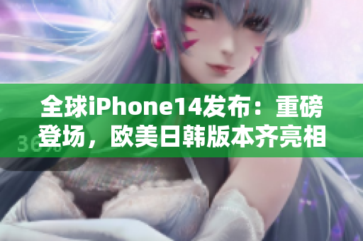 全球iPhone14发布：重磅登场，欧美日韩版本齐亮相