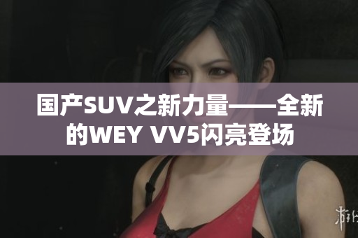 国产SUV之新力量——全新的WEY VV5闪亮登场