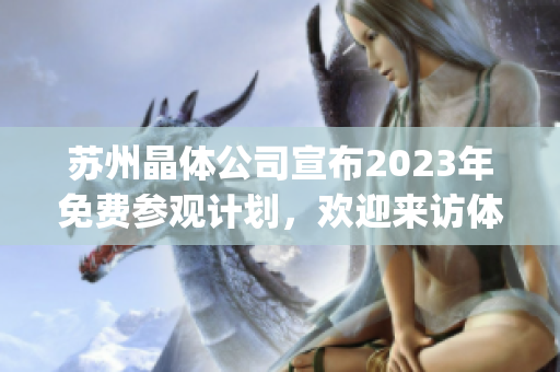 苏州晶体公司宣布2023年免费参观计划，欢迎来访体验其最新科技成果(1)