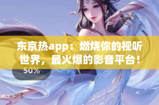 东京热app：燃烧你的视听世界，最火爆的影音平台！