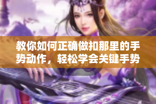 教你如何正确做扣那里的手势动作，轻松学会关键手势！