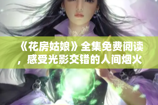 《花房姑娘》全集免费阅读，感受光影交错的人间烟火